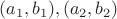 $(a_1, b_1), (a_2,b_2)$