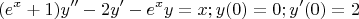 $$ (e^x + 1)y'' - 2y' - e^xy = x; y(0) = 0; y'(0) = 2 $$