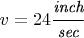 $ v = 24 \cfrac{\small \textit{inch}}{\small \textit{sec}} $