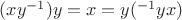 $(xy^{-1})y=x=y(^{-1}yx)$