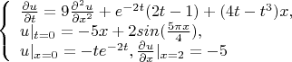 $$\left\{ \begin{array}{l} \frac {\partial u} {\partial t}=9\frac {\partial^2 u} {\partial x^2}+e^{-2t}(2t-1)+(4{t-t^3})x,\\
u|_{t=0}=-5x+2sin(\frac {5\pi{x}} 4),\\
u|_{x=0}=-te^{-2t} , {\frac {\partial u} {\partial x}}|_{x=2}=-5\end{array} \right. $$