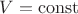 $V=\mathrm{const}$ $V=\mathrm{const}$