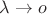 $\lambda \to o$