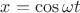 $x=\cos \omega t$