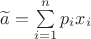 $\widetilde{a}=\sum\limits_{i=1}^{n} p_ix_i$