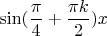 $$\sin(\frac {\pi} {4}+ \frac  {\pi k} {2})x$$