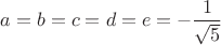 $a=b=c=d=e=-\dfrac 1{\sqrt 5}$