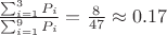 $\frac{\sum_{i=1}^{3}P_i}{\sum_{i=1}^{9}P_i}=\frac{8}{47}\approx 0.17$