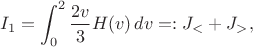 $$I_1=\int_0^2\frac{2v}{3}H(v)\,dv=:J_<+J_>, \tag{17}$$ $$I_1=\int_0^2\frac{2v}{3}H(v)\,dv=:J_<+J_>, \tag{17}$$