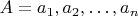 $A = a_1, a_2, &hellip; , a_n$