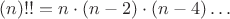 $(n)!!=n\cdot (n-2)\cdot (n-4)\ldots$