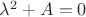 $\lambda^2+A=0$
