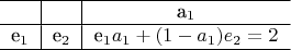 $$ \begin{tabular}{c|c|c}
\hline 
& & a_1\\
\hline 
e_1 & e_2 & e_1a_1+(1-a_1)e_2 =2\\
\hline 
\end{tabular} $$