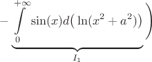 $$-\underbrace{\displaystyle\int\limits_{0}^{+\infty}\sin(x)d \big (\ln(x^2+a^2) \big)}_{I_1}\Bigg)$$