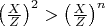 $\left(\frac{X}{Z}\right)^2>\left(\frac{X}{Z}\right)^n$