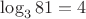$\log_3{81}=4$
