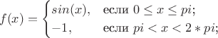 $$
f(x) =\begin{cases}
sin (x),&\text{если $0\le x\le pi$;}\\
-1 ,&\text{если $ pi < x< 2*pi $;}\\

\end{cases}
$$