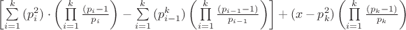 $\[
\left[ {\sum\limits_{i = 1}^k {(p_i^2 ) \cdot \left( {\prod\limits_{i = 1}^k {\frac{{(p_i  - 1}}{{p_i }}} } \right)}  - \sum\limits_{i = 1}^k {(p_{i - 1}^k )\left( {\prod\limits_{i = 1}^k {\frac{{(p_{i - 1}  - 1)}}{{p_{i - 1} }}} } \right)} } \right] + (x - p_k^2 )\left( {\prod\limits_{i = 1}^k {\frac{{(p_k  - 1)}}{{p_k }}} } \right)
\]
$