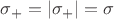 $\sigma_+ = |\sigma_+| = \sigma$