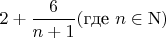 $2 + \dfrac 6 {n+1}  (\text{где}~ n \in \mathrm{N})$