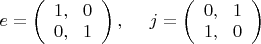 $e = \left ( \begin{array}{l} 1,~~0 \\ 0,~~1 \end{array} \right ),~~~~j = \left ( \begin{array}{l} 0,~~1 \\ 1,~~0 \end{array} \right )$