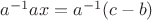 $a^{-1}ax=a^{-1}(c-b)$