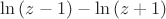$\ln{(z-1)}-\ln{(z+1)}$