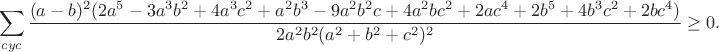 $$\sum_{cyc}\frac{(a-b)^2(2a^5-3a^3b^2+4a^3c^2+a^2b^3-9a^2b^2c+4a^2bc^2+2ac^4+2b^5+4b^3c^2+2bc^4)}{2a^2b^2(a^2+b^2+c^2)^2}\ge0.$$