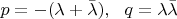 $p=-(\lambda+\bar{\lambda}), ~~q=\lambda \bar{\lambda}$