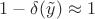 $1-\delta(\tilde{y})\approx1$