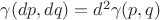 $\gamma(dp,dq) = d^2 \gamma(p,q)$ $\gamma(dp,dq) = d^2 \gamma(p,q)$