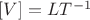 $ [V]= L T^{-1} $