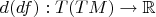 $d(df):T(TM)\to\mathbb{R}$