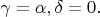 $ \gamma=\alpha,  \delta=0.  $