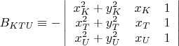 $B_{KTU}\equiv -\left| \begin{array}{ccc}x_{K}^{2}+y_{K}^{2} & x_{K} & 1 \\ x_{T}^{2}+y_{T} ^{2}& x_{T} & 1 \\ x_{U}^{2}+y_{U}^{2} & x_{U} & 1 \\ \end{array} \right|$