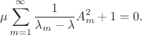 $$\mu \sum\limits_{m = 1}^\infty  {\frac{1}{{\lambda _m  - \lambda }}A_m^2  + 1 = 0}.$$