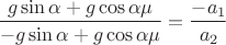 $  \dfrac{g\sin\alpha+g\cos\alpha\mu}{-g\sin\alpha+g\cos\alpha\mu}=\dfrac{-a_1}{a_2}$