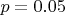 $p=0.05$