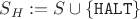 $S_H := S \cup \{ \mathtt{HALT} \}$ $S_H := S \cup \{ \mathtt{HALT} \}$