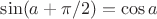 $\sin(a+\pi/2)=\cos a$