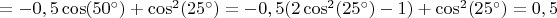 $=-0,5\cos(50^\circ)+\cos^2(25^\circ)=-0,5(2\cos^2(25^\circ)-1)+\cos^2(25^\circ)=0,5$