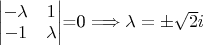 \begin{vmatrix}
-\lambda & 1\\
-1 & \lambda\end{vmatrix}=0 \Longrightarrow \lambda = \pm \sqrt{2}i