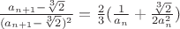 $\frac{a_{n+1}-\sqrt[3]2}{(a_{n+1}-\sqrt[3]2)^2}=\frac23(\frac1{a_n}+\frac{\sqrt[3]2}{2a_n^2})$