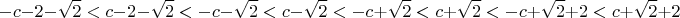 $$-c - 2 - \sqrt{2} < c - 2 - \sqrt{2} < -c - \sqrt{2} < c - \sqrt{2} < -c + \sqrt{2} < c + \sqrt{2} < -c + \sqrt{2} + 2 < c + \sqrt{2} + 2$$