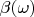 $\beta(\omega)$