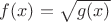 $f(x)=\sqrt{g(x)}$