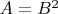 $A=B^2$