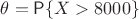 $\theta = \mathsf P \{X > 8000\}$