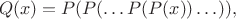 $$Q(x) = P(P(\ldots P(P(x)) \ldots )),$$