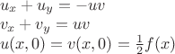 $\begin{array}{l}
 u_x  + u_y  =  - uv \\ 
 v_x  + v_y  = uv \\ 
 u(x,0) = v(x,0) = \frac{1}{2}f(x) \\ 
 \end{array}$